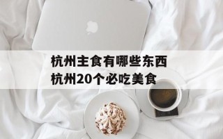 杭州主食有哪些东西 杭州20个必吃美食
