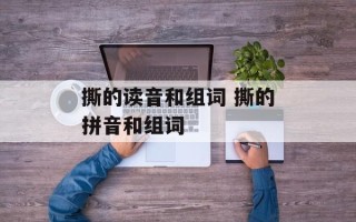 撕的读音和组词 撕的拼音和组词