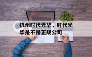杭州时代光华，时代光华是不是正规公司