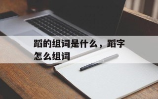 蹈的组词是什么，蹈字怎么组词