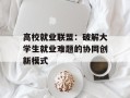 高校就业联盟：破解大学生就业难题的协同创新模式
