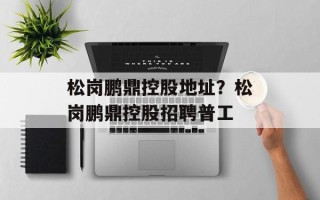 松岗鹏鼎控股地址？松岗鹏鼎控股招聘普工