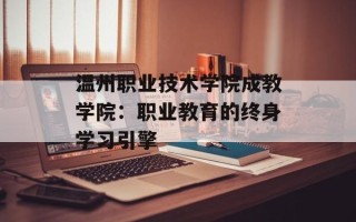 温州职业技术学院成教学院：职业教育的终身学习引擎