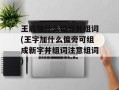 王能加什么偏旁并组词(王字加什么偏旁可组成新字并组词注意组词)
