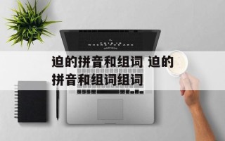 迫的拼音和组词 迫的拼音和组词组词