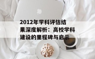 2012年学科评估结果深度解析：高校学科建设的里程碑与启示