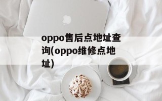 oppo售后点地址查询(oppo维修点地址)