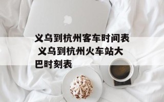 义乌到杭州客车时间表 义乌到杭州火车站大巴时刻表