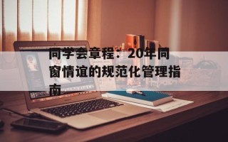 同学会章程：20年同窗情谊的规范化管理指南