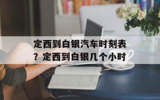 定西到白银汽车时刻表？定西到白银几个小时