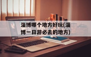 淄博哪个地方好玩(淄博一日游必去的地方)