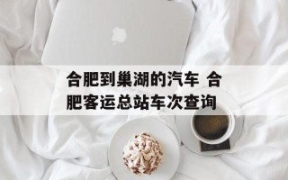 合肥到巢湖的汽车 合肥客运总站车次查询