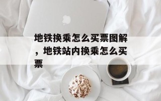 地铁换乘怎么买票图解，地铁站内换乘怎么买票