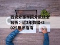 西安外事学院分数线全解析：近3年数据+2025报考指南