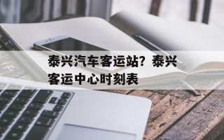 泰兴汽车客运站？泰兴客运中心时刻表