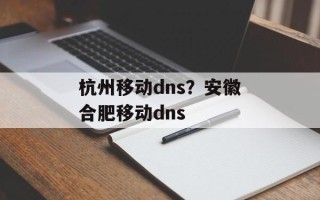 杭州移动dns？安徽合肥移动dns