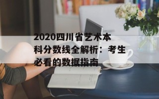 2020四川省艺术本科分数线全解析：考生必看的数据指南