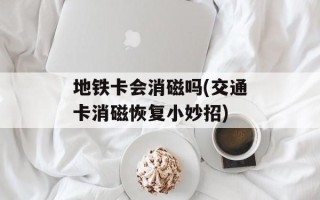 地铁卡会消磁吗(交通卡消磁恢复小妙招)