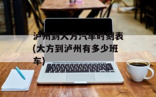 泸州到大方汽车时刻表(大方到泸州有多少班车)