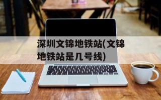 深圳文锦地铁站(文锦地铁站是几号线)