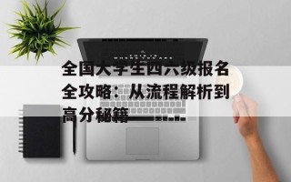 全国大学生四六级报名全攻略：从流程解析到高分秘籍