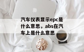 汽车仪表显示epc是什么意思，abs在汽车上是什么意思