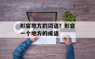 形容地方的词语？形容一个地方的成语