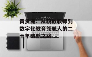 黄贵洲：从职教教师到数字化教育领航人的二十年破壁之路