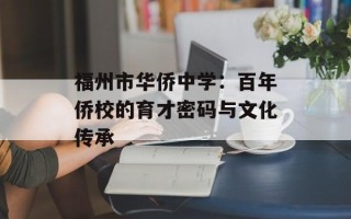 福州市华侨中学：百年侨校的育才密码与文化传承
