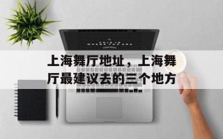上海舞厅地址，上海舞厅最建议去的三个地方
