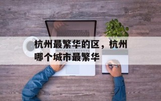 杭州最繁华的区，杭州哪个城市最繁华
