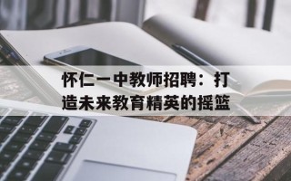 怀仁一中教师招聘：打造未来教育精英的摇篮