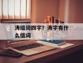 涛组词四字？涛字有什么组词
