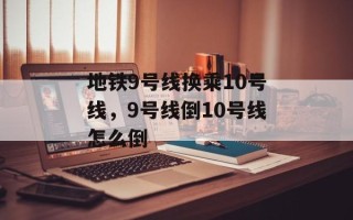 地铁9号线换乘10号线，9号线倒10号线怎么倒