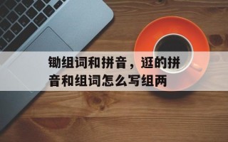 锄组词和拼音，逛的拼音和组词怎么写组两