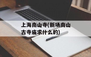 上海南山寺(新场南山古寺庙求什么的)