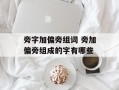 旁字加偏旁组词 旁加偏旁组成的字有哪些