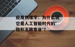 应用物理学：为什么说它是人工智能时代的'隐形王牌专业'？