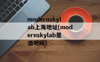 modernskylab上海地址(modernskylab是酒吧吗)