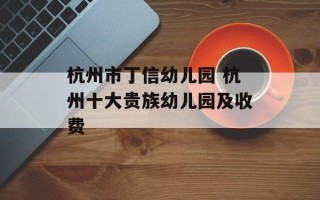 杭州市丁信幼儿园 杭州十大贵族幼儿园及收费