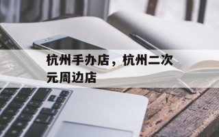 杭州手办店，杭州二次元周边店