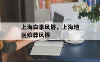 上海白事风俗，上海地区殡葬风俗