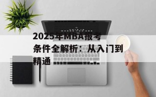 2025年MBA报考条件全解析：从入门到精通