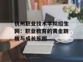 杭州职业技术学院招生网：职业教育的黄金跳板与成长乐园
