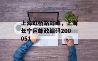 上海虹桥路邮编，上海长宁区邮政编码200051
