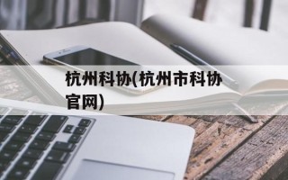 杭州科协(杭州市科协官网)