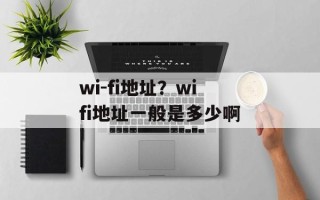 wi-fi地址？wifi地址一般是多少啊