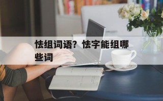 怯组词语？怯字能组哪些词