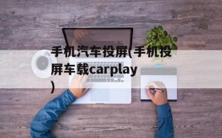 手机汽车投屏(手机投屏车载carplay)
