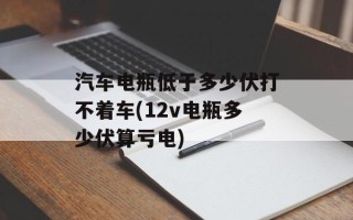 汽车电瓶低于多少伏打不着车(12v电瓶多少伏算亏电)